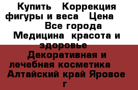 Купить : Коррекция фигуры и веса › Цена ­ 100 - Все города Медицина, красота и здоровье » Декоративная и лечебная косметика   . Алтайский край,Яровое г.